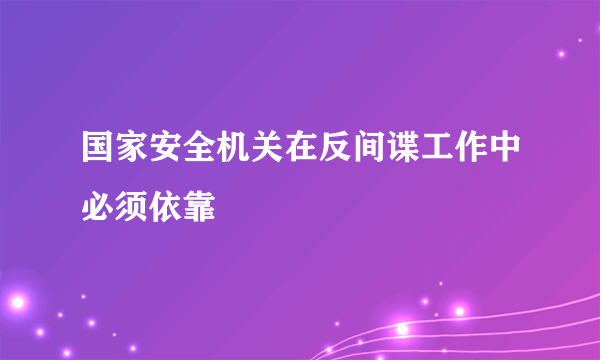 国家安全机关在反间谍工作中必须依靠