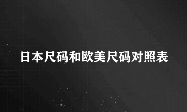 日本尺码和欧美尺码对照表