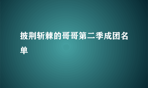 披荆斩棘的哥哥第二季成团名单