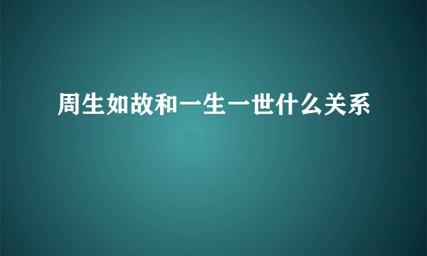 周生如故和一生一世什么关系