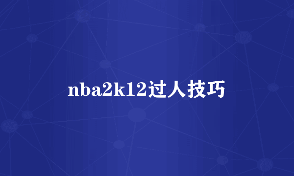 nba2k12过人技巧