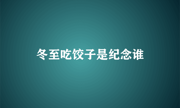 冬至吃饺子是纪念谁