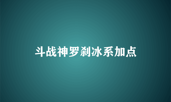 斗战神罗刹冰系加点