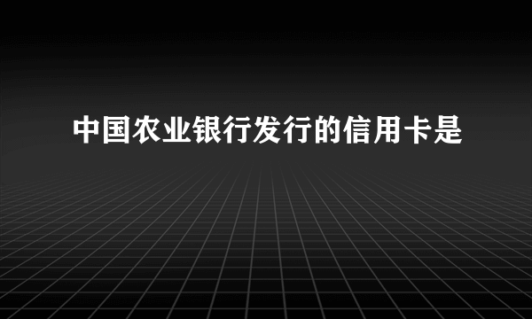 中国农业银行发行的信用卡是