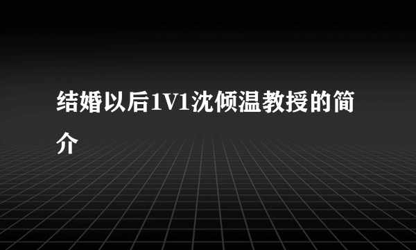 结婚以后1V1沈倾温教授的简介