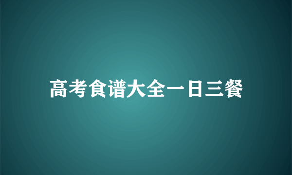 高考食谱大全一日三餐