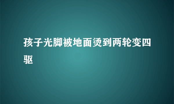 孩子光脚被地面烫到两轮变四驱