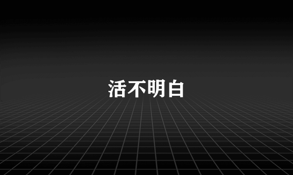 活不明白