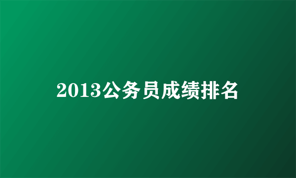 2013公务员成绩排名