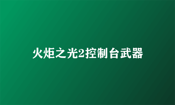 火炬之光2控制台武器