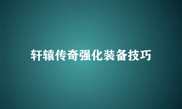 轩辕传奇强化装备技巧