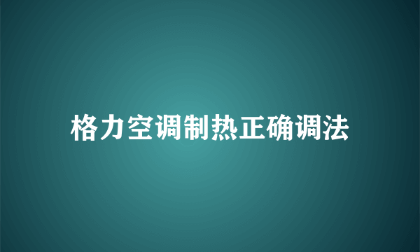 格力空调制热正确调法