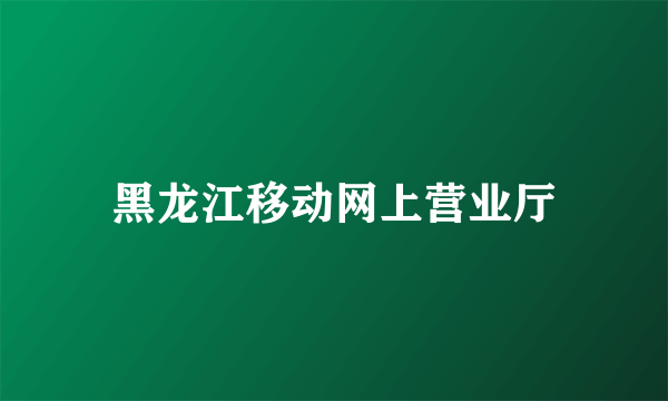 黑龙江移动网上营业厅