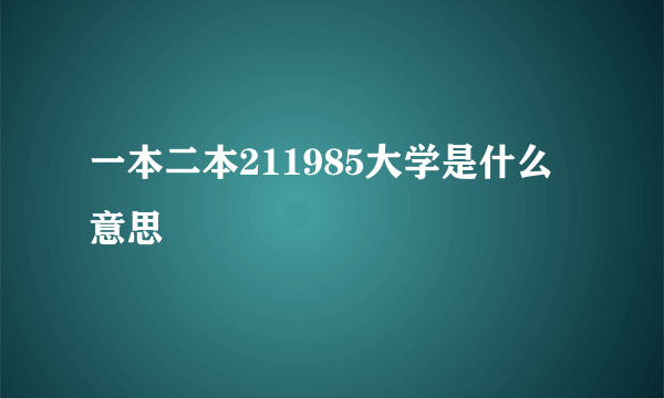 一本二本211985大学是什么意思