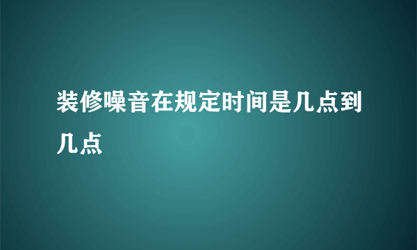 装修噪音在规定时间是几点到几点