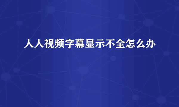 人人视频字幕显示不全怎么办