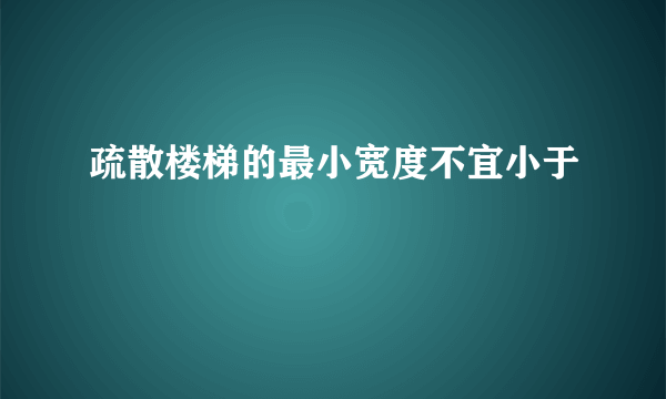 疏散楼梯的最小宽度不宜小于