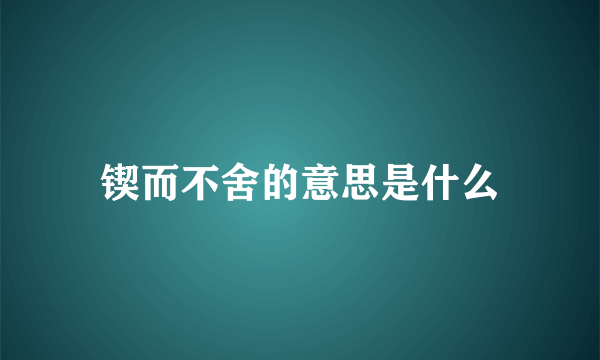 锲而不舍的意思是什么