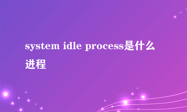 system idle process是什么进程