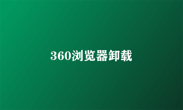 360浏览器卸载