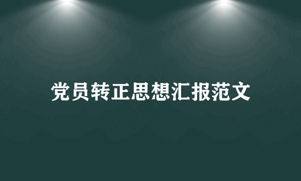 党员转正思想汇报范文