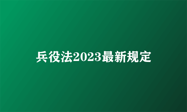 兵役法2023最新规定