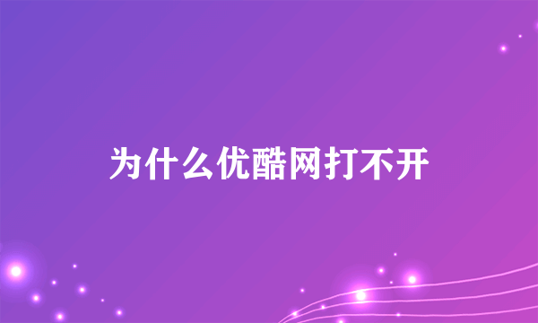 为什么优酷网打不开