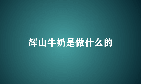 辉山牛奶是做什么的