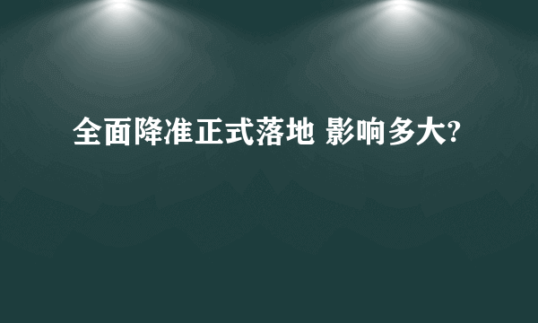 全面降准正式落地 影响多大?