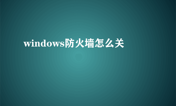 windows防火墙怎么关