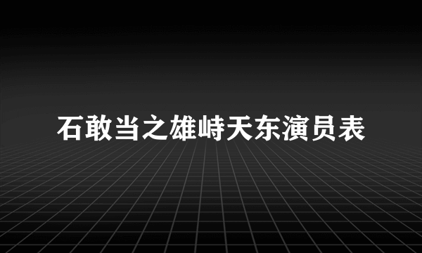 石敢当之雄峙天东演员表