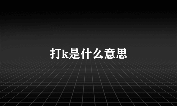 打k是什么意思