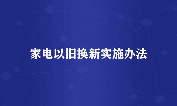 家电以旧换新实施办法