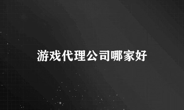 游戏代理公司哪家好