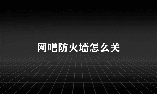 网吧防火墙怎么关