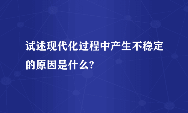 试述现代化过程中产生不稳定的原因是什么?