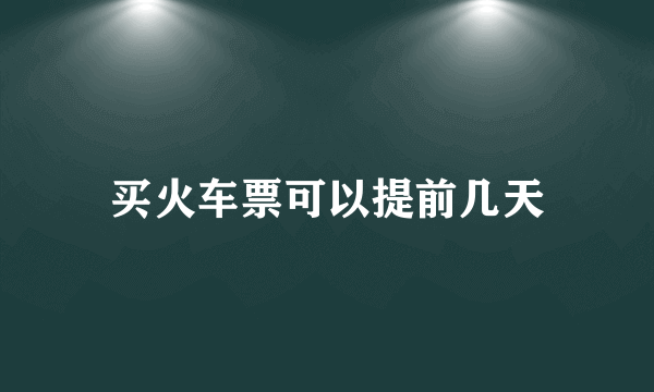 买火车票可以提前几天