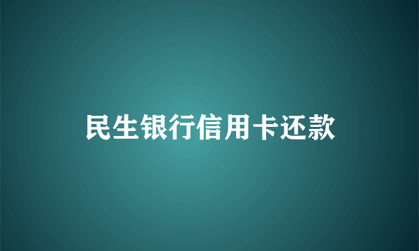 民生银行信用卡还款