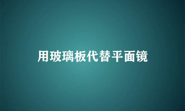 用玻璃板代替平面镜