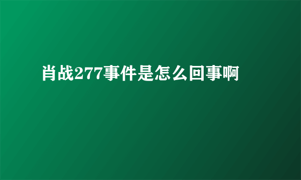 肖战277事件是怎么回事啊