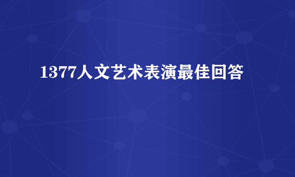 1377人文艺术表演最佳回答