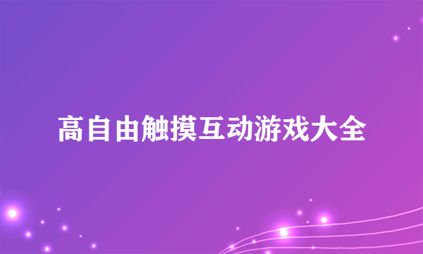 高自由触摸互动游戏大全