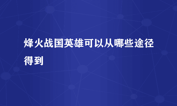 烽火战国英雄可以从哪些途径得到