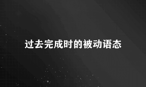 过去完成时的被动语态