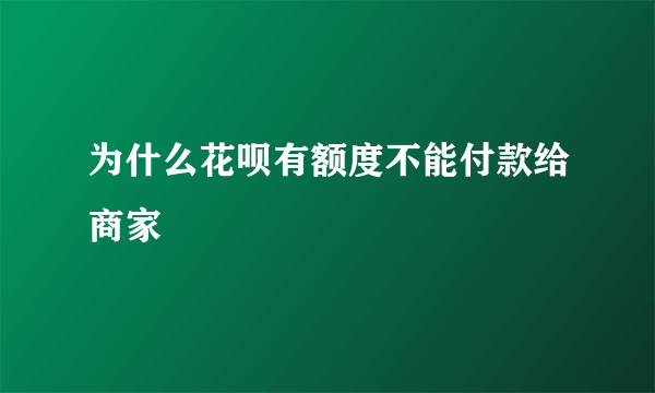 为什么花呗有额度不能付款给商家