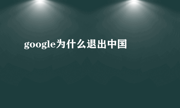 google为什么退出中国