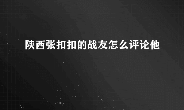 陕西张扣扣的战友怎么评论他