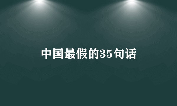 中国最假的35句话