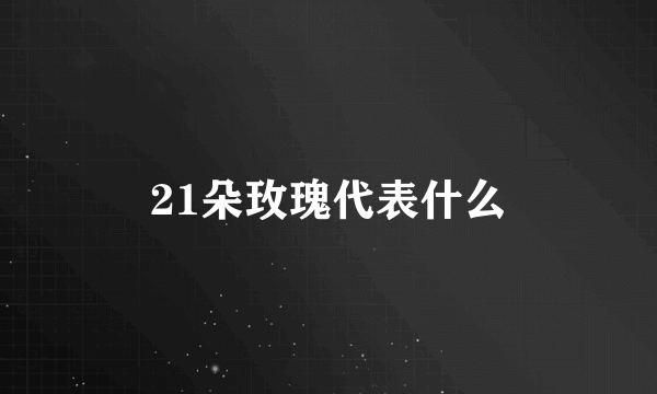 21朵玫瑰代表什么