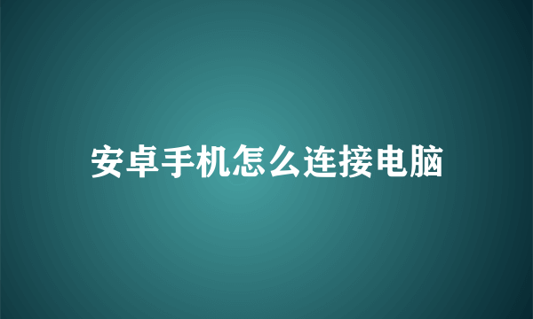 安卓手机怎么连接电脑